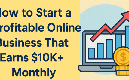 How to Start a Profitable Online Business That Earns $10K+ Monthly